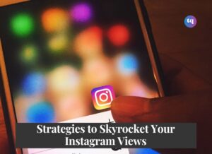 strategies to skyrocket your instagram views